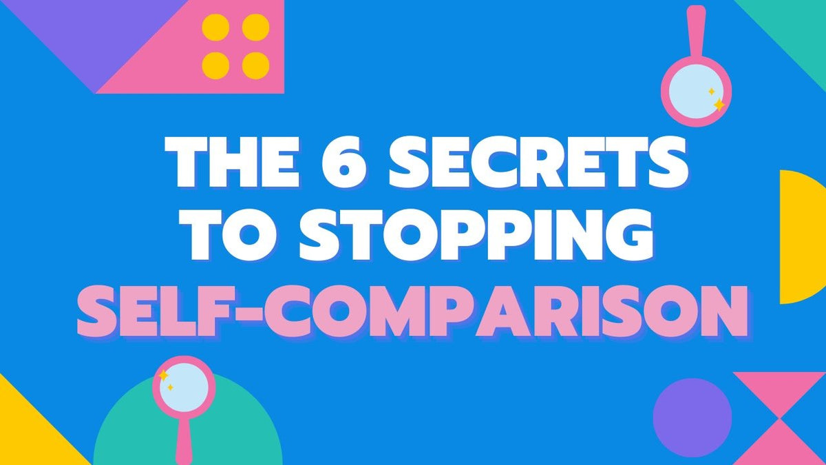 The 6 Secrets to Stopping Self Comparison